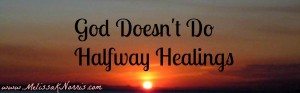 God Doesn't Do Halfway Healings @MelissaKNorris
